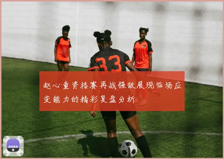 赵心童资格赛再战强敌展现临场应变能力的精彩复盘分析