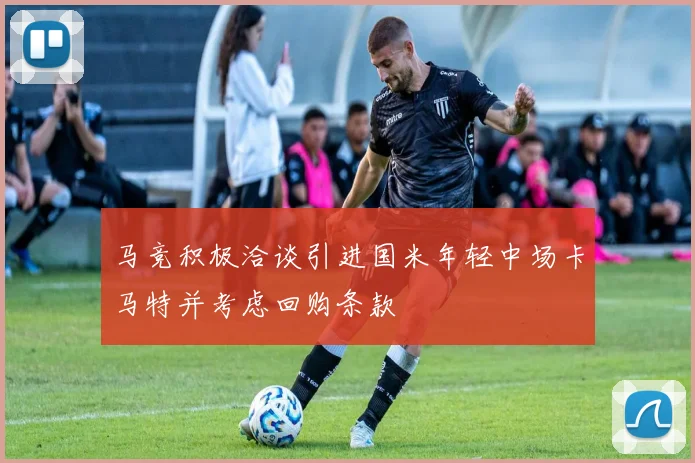 马竞积极洽谈引进国米年轻中场卡马特并考虑回购条款