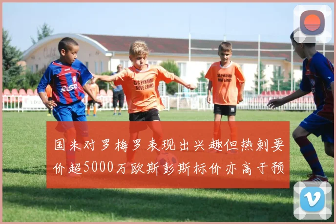 国米对罗梅罗表现出兴趣但热刺要价超5000万欧斯彭斯标价亦高于预期
